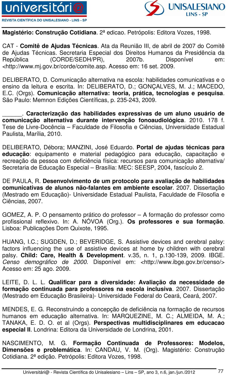 Comunicação alternativa na escola: habilidades comunicativas e o ensino da leitura e escrita. In: DELIBERATO, D.; GONÇALVES, M. J.; MACEDO, E.C. (Orgs).