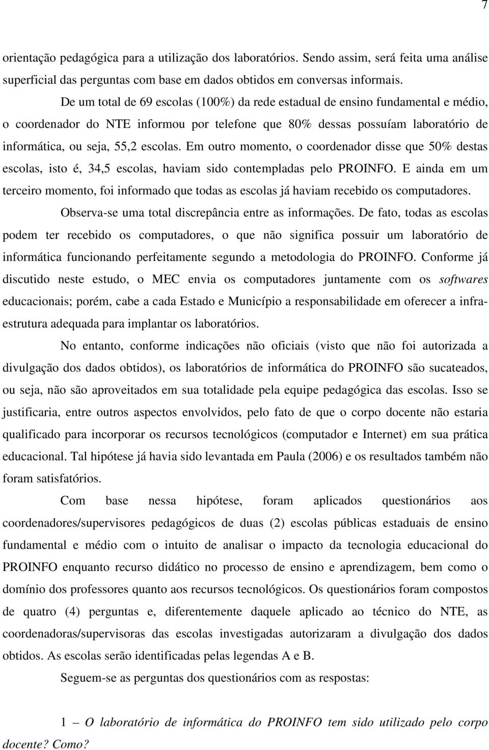 Em outro momento, o coordenador disse que 50% destas escolas, isto é, 34,5 escolas, haviam sido contempladas pelo PROINFO.