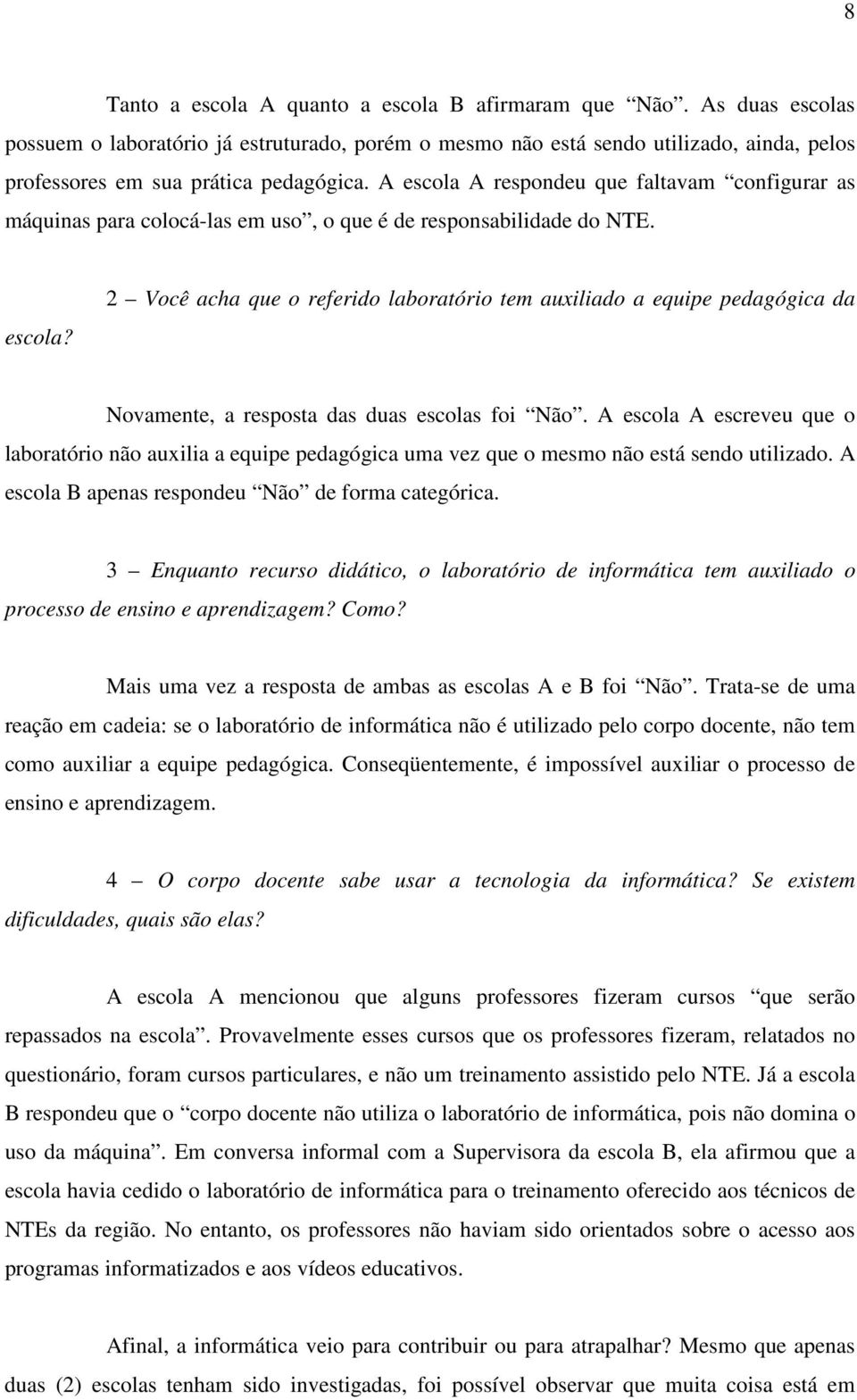 A escola A respondeu que faltavam configurar as máquinas para colocá-las em uso, o que é de responsabilidade do NTE. escola? 2 Você acha que o referido laboratório tem auxiliado a equipe pedagógica da Novamente, a resposta das duas escolas foi Não.