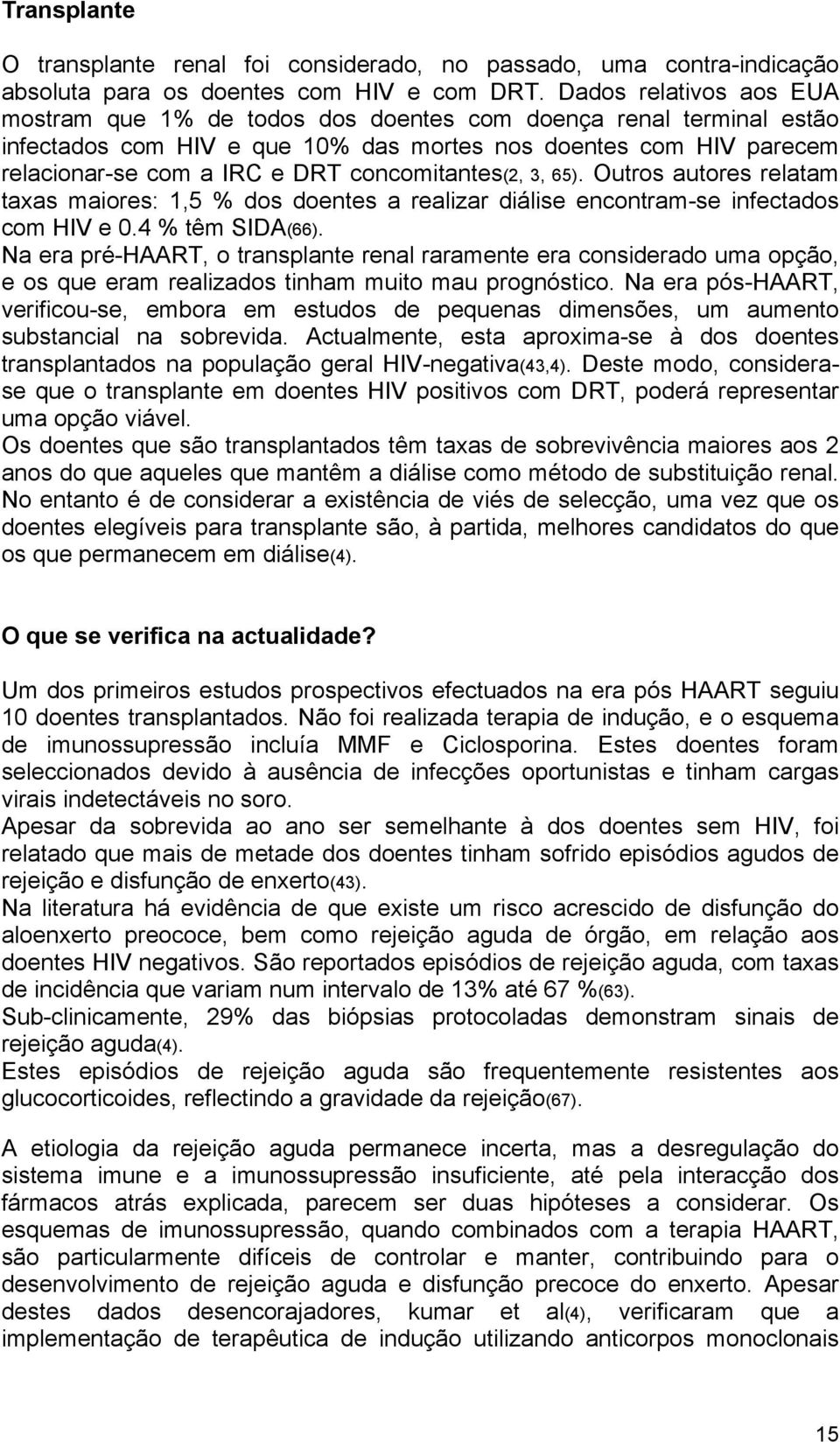 concomitantes(2, 3, 65). Outros autores relatam taxas maiores: 1,5 % dos doentes a realizar diálise encontram-se infectados com HIV e 0.4 % têm SIDA(66).