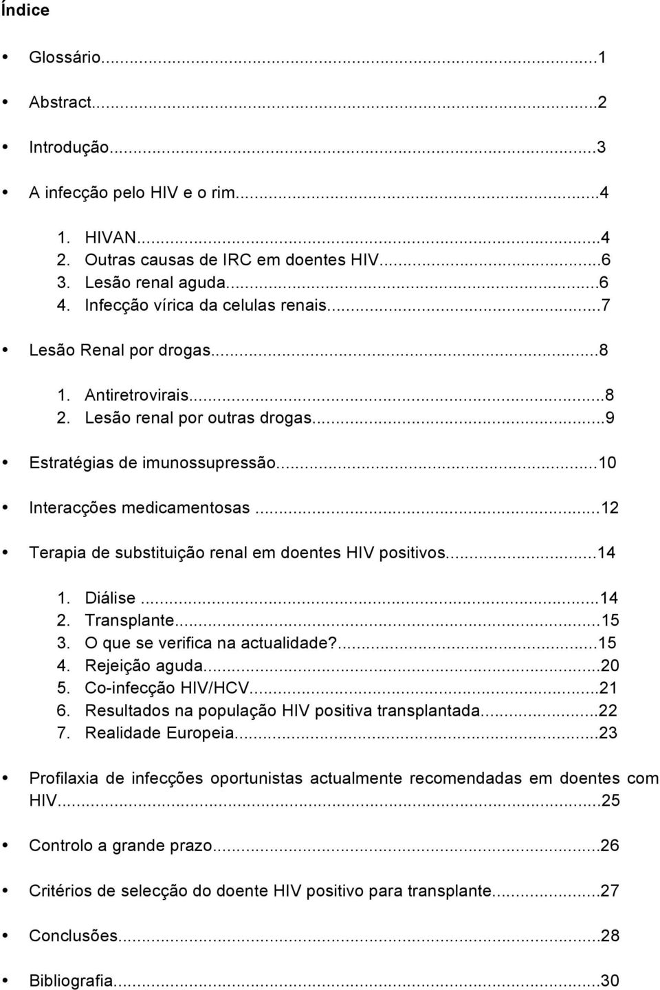 ..12 Terapia de substituição renal em doentes HIV positivos...14 1. Diálise...14 2. Transplante...15 3. O que se verifica na actualidade?...15 4. Rejeição aguda...20 5. Co-infecção HIV/HCV...21 6.