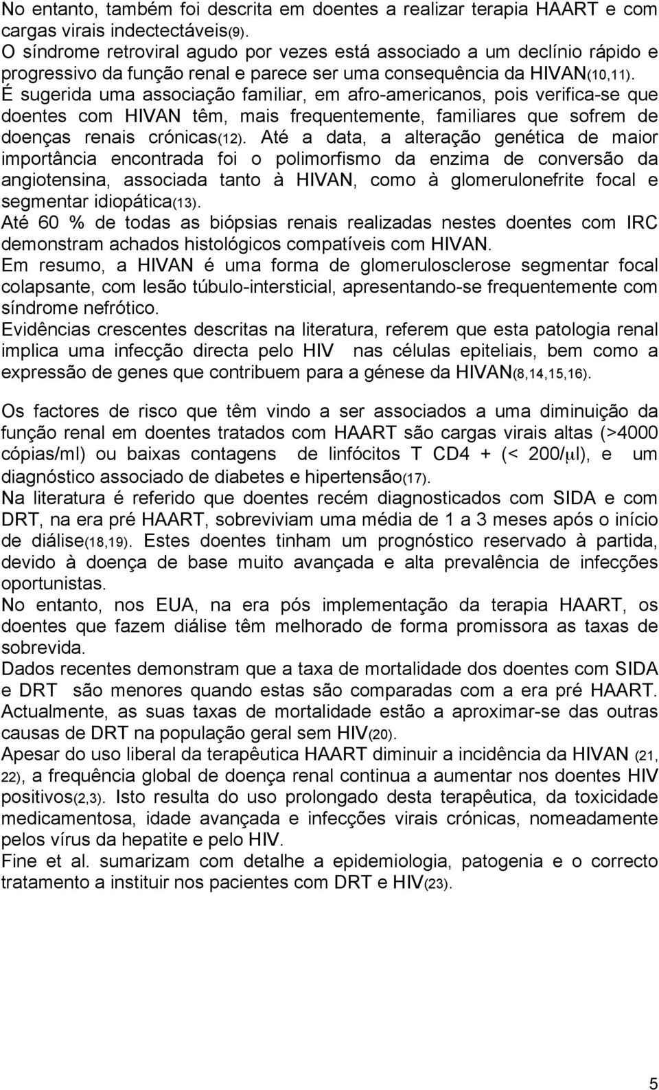 É sugerida uma associação familiar, em afro-americanos, pois verifica-se que doentes com HIVAN têm, mais frequentemente, familiares que sofrem de doenças renais crónicas(12).