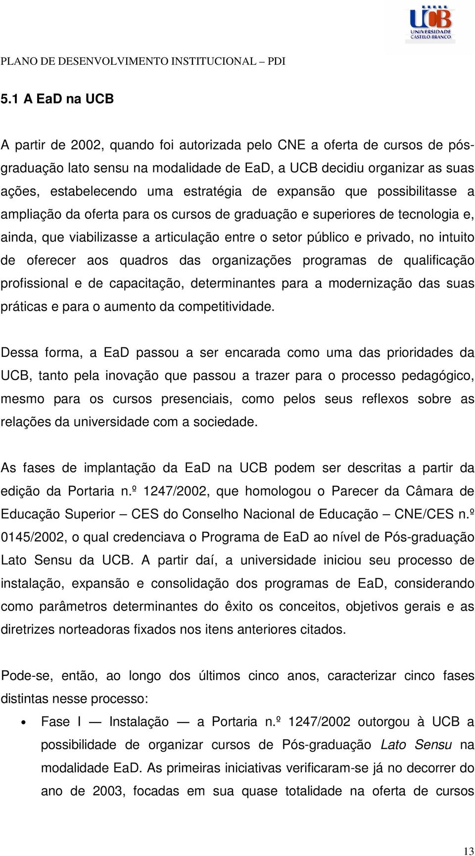 intuito de oferecer aos quadros das organizações programas de qualificação profissional e de capacitação, determinantes para a modernização das suas práticas e para o aumento da competitividade.