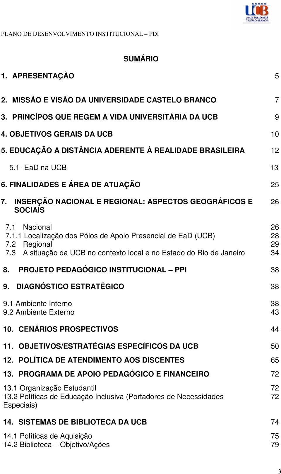 2 Regional 7.3 A situação da UCB no contexto local e no Estado do Rio de Janeiro 26 26 28 29 34 8. PROJETO PEDAGÓGICO INSTITUCIONAL PPI 38 9. DIAGNÓSTICO ESTRATÉGICO 38 9.1 Ambiente Interno 9.