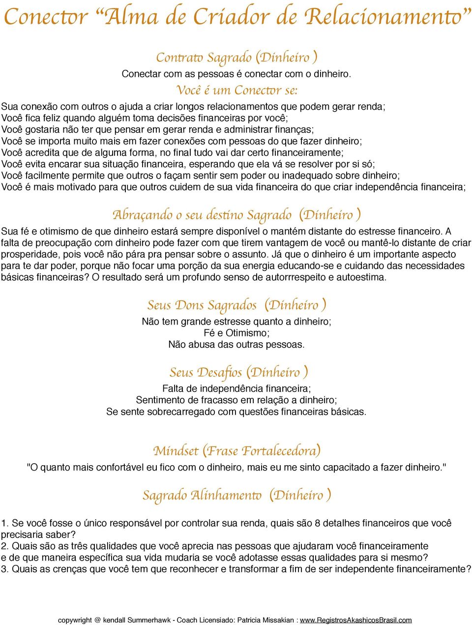 pensar em gerar renda e administrar finanças; Você se importa muito mais em fazer conexões com pessoas do que fazer dinheiro; Você acredita que de alguma forma, no final tudo vai dar certo