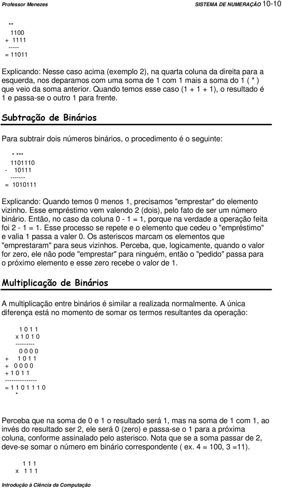 Subtração de Binários Para subtrair dois números binários, o procedimento é o seguinte: * *** 1101110-10111 ------- = 1010111 Explicando: Quando temos 0 menos 1, precisamos "emprestar" do elemento