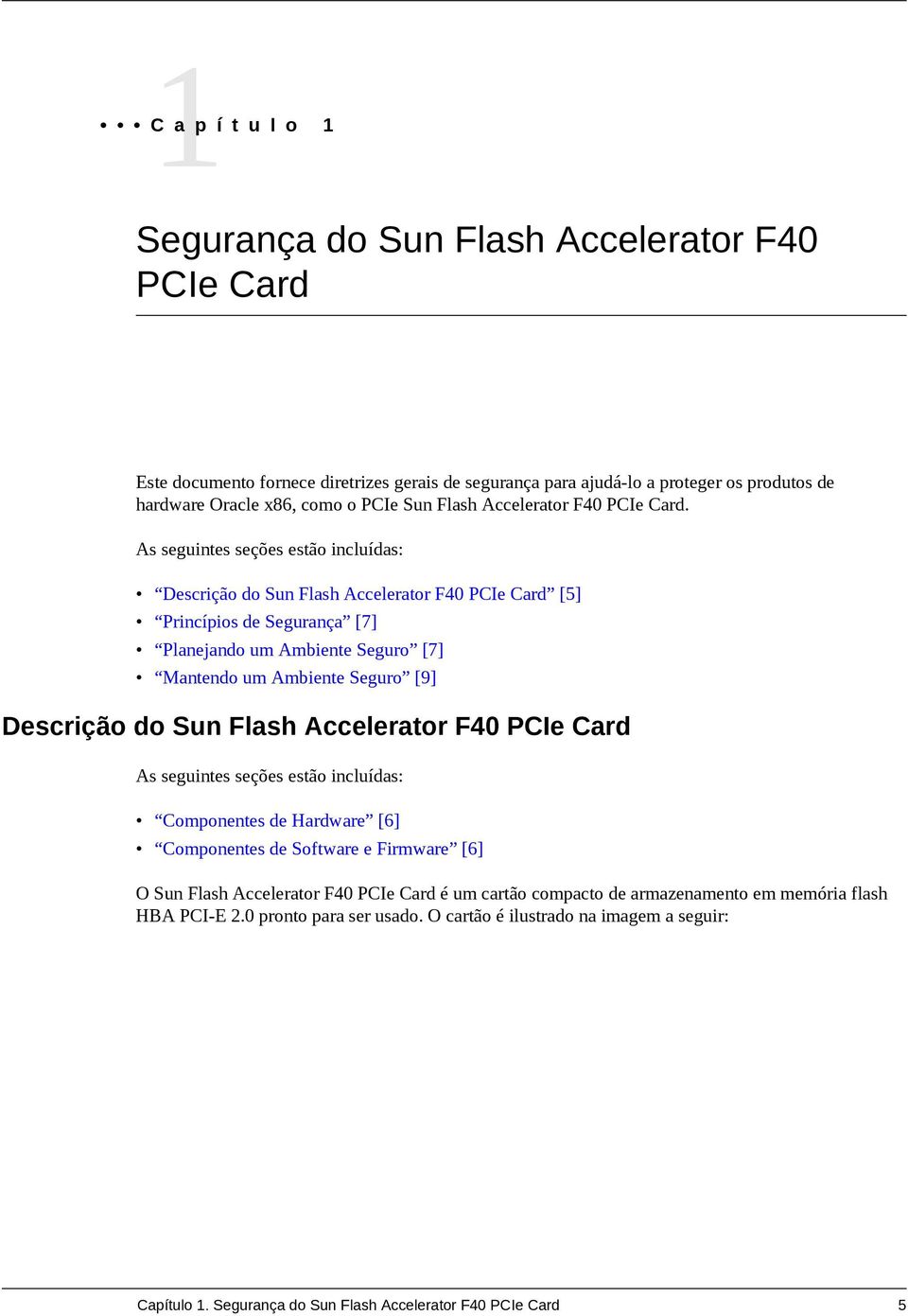 As seguintes seções estão incluídas: Descrição do Sun Flash Accelerator F40 PCIe Card [5] Princípios de Segurança [7] Planejando um Ambiente Seguro [7] Mantendo um Ambiente Seguro [9] Descrição do