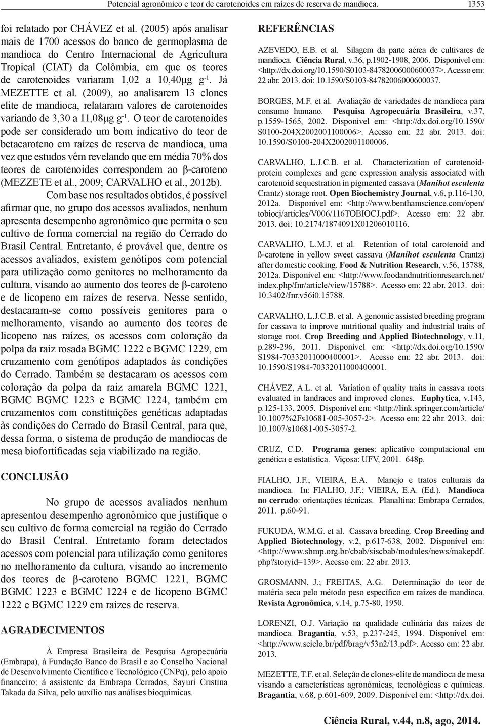 10,40μg g -1. Já MEZETTE et al. (2009), ao analisarem 13 clones elite de mandioca, relataram valores de carotenoides variando de 3,30 a 11,08μg g -1.