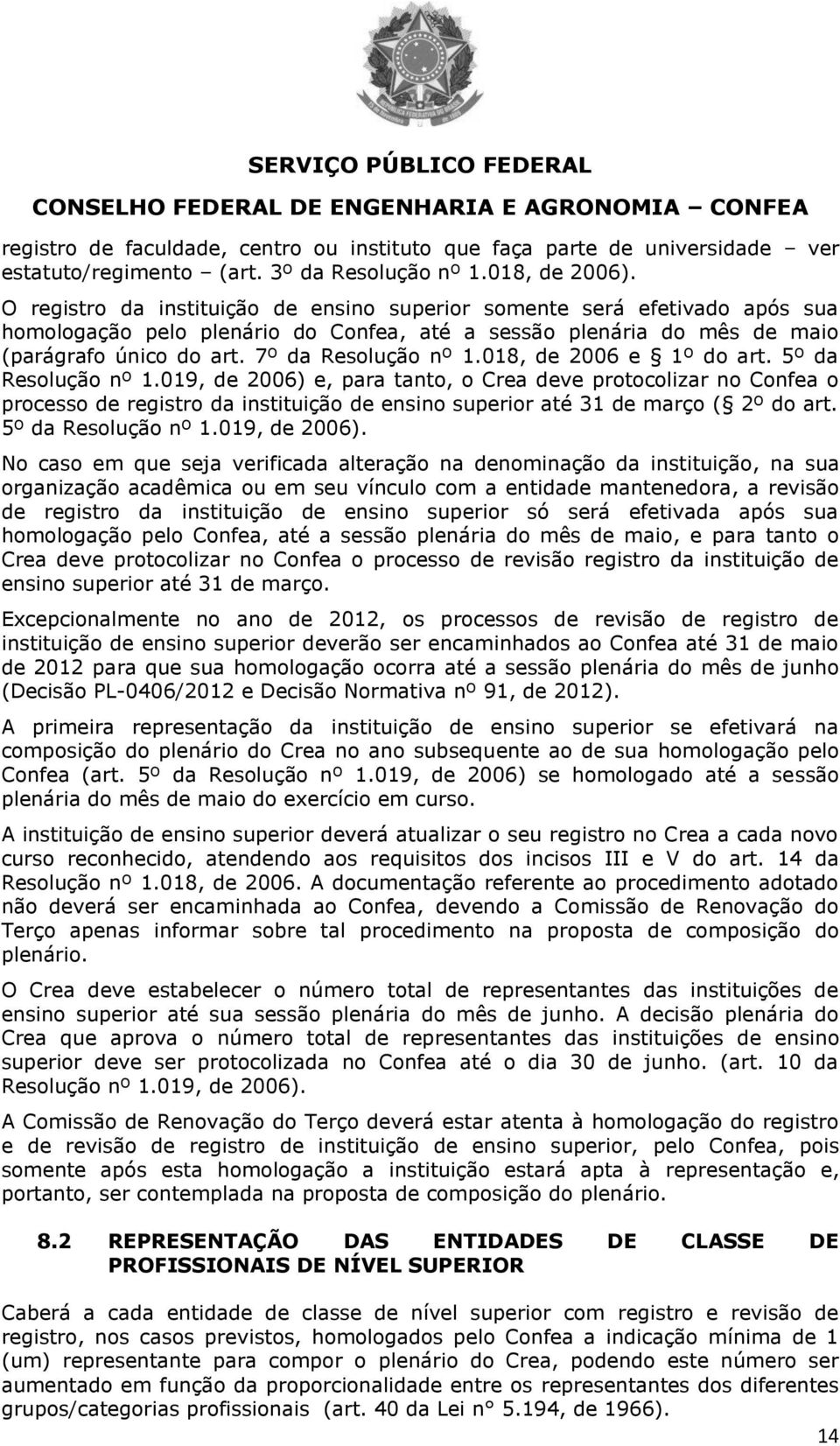 018, de 2006 e 1º do art. 5º da Resolução nº 1.019, de 2006) e, para tanto, o Crea deve protocolizar no Confea o processo de registro da instituição de ensino superior até 31 de março ( 2º do art.