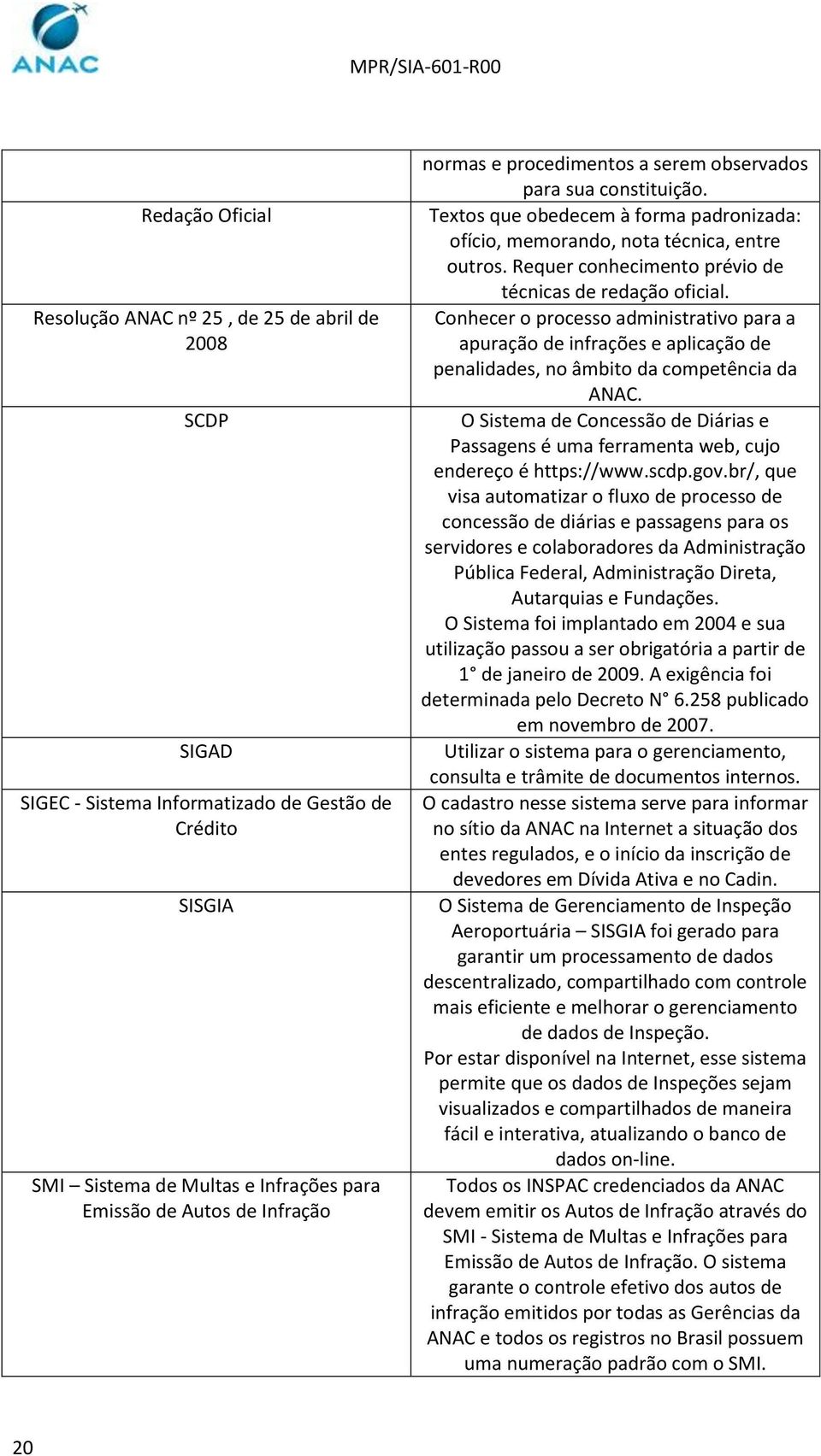 Requer conhecimento prévio de técnicas de redação oficial. Conhecer o processo administrativo para a apuração de infrações e aplicação de penalidades, no âmbito da competência da ANAC.