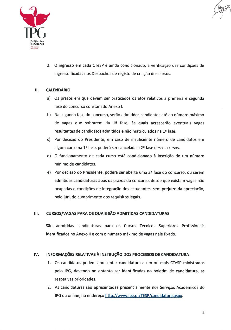 b) Na segunda fase do concurso, serão admitidos candidatos até ao número máximo de vagas que sobrarem da 1 fase, às quais acrescerão eventuais vagas resultantes de candidatos admitidos e não