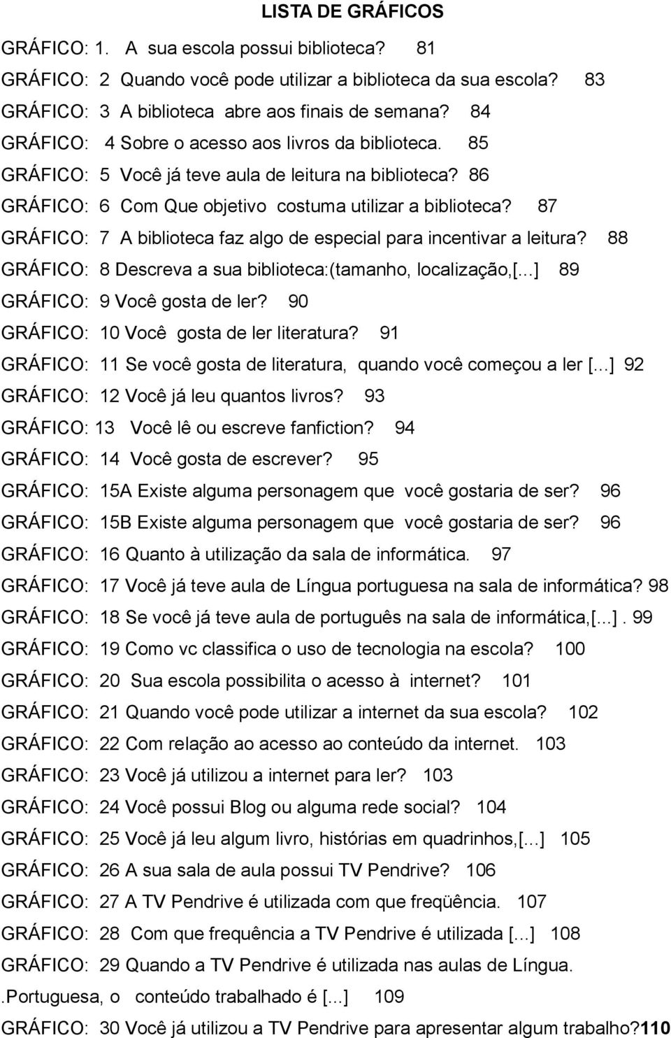 87 GRÁFICO: 7 A biblioteca faz algo de especial para incentivar a leitura? 88 GRÁFICO: 8 Descreva a sua biblioteca:(tamanho, localização,[...] 89 GRÁFICO: 9 Você gosta de ler?