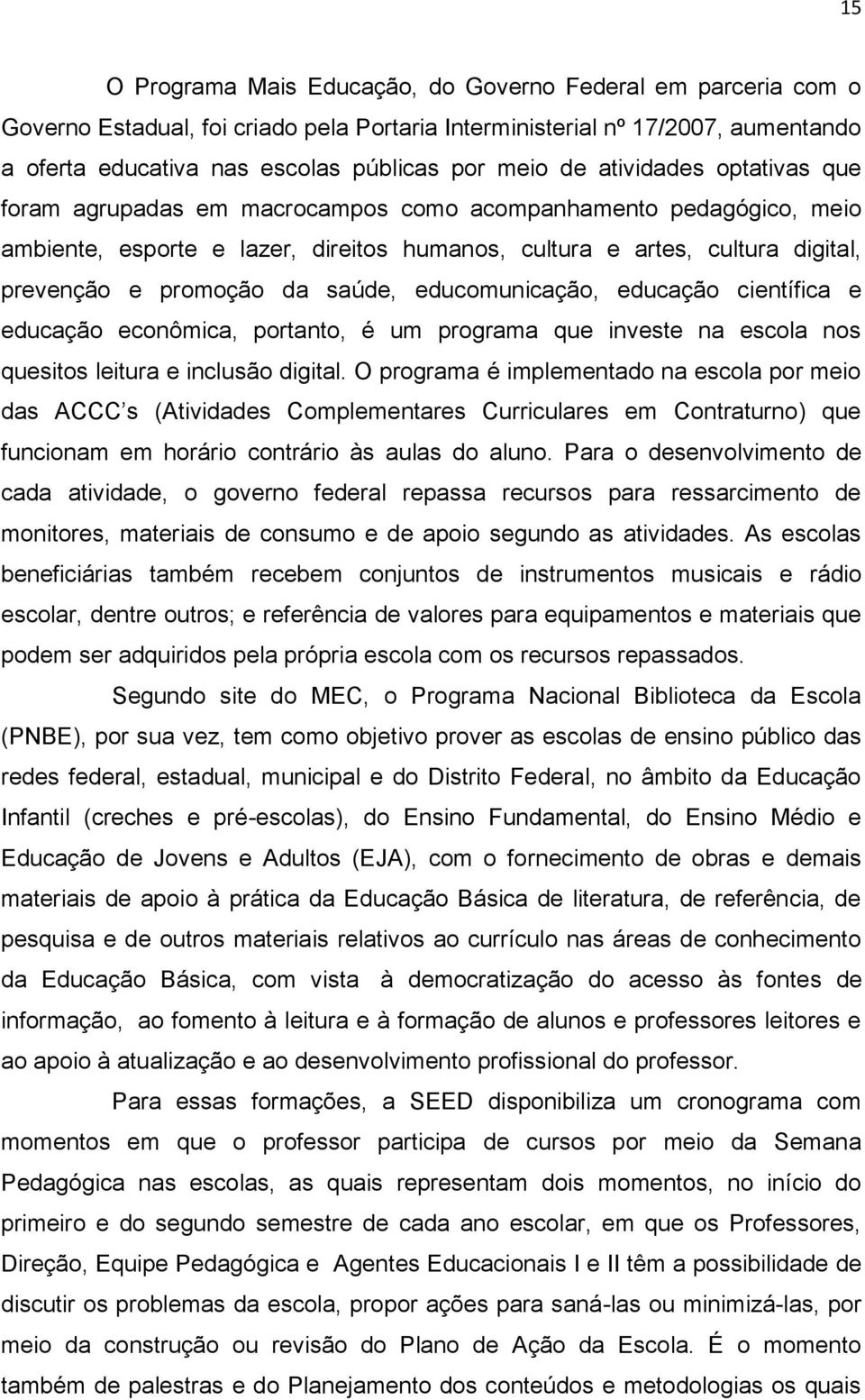 saúde, educomunicação, educação científica e educação econômica, portanto, é um programa que investe na escola nos quesitos leitura e inclusão digital.