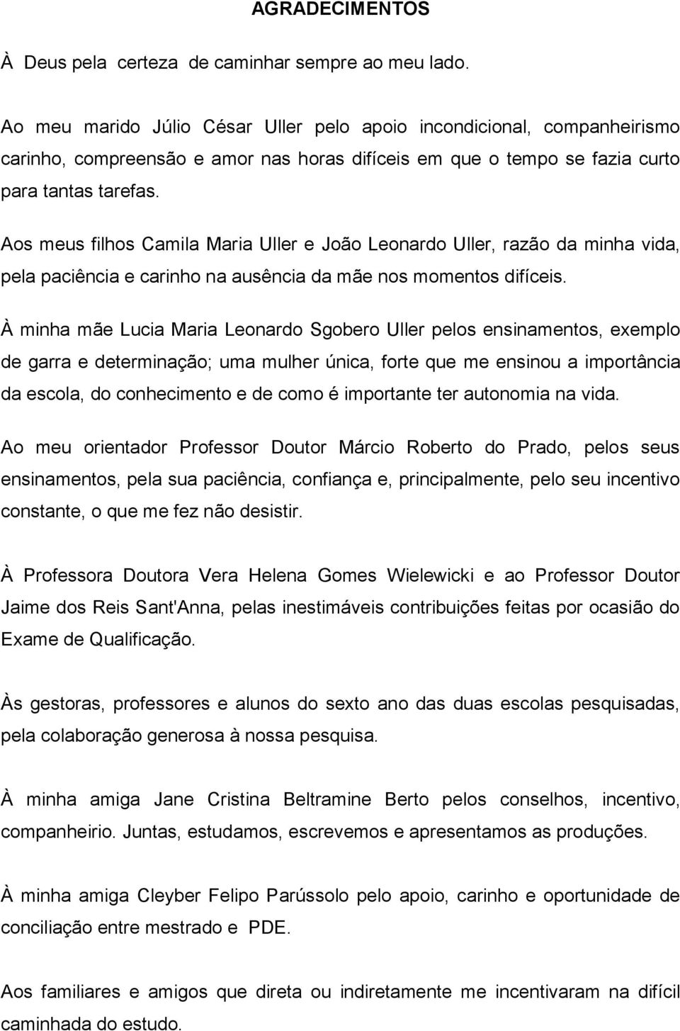 Aos meus filhos Camila Maria Uller e João Leonardo Uller, razão da minha vida, pela paciência e carinho na ausência da mãe nos momentos difíceis.