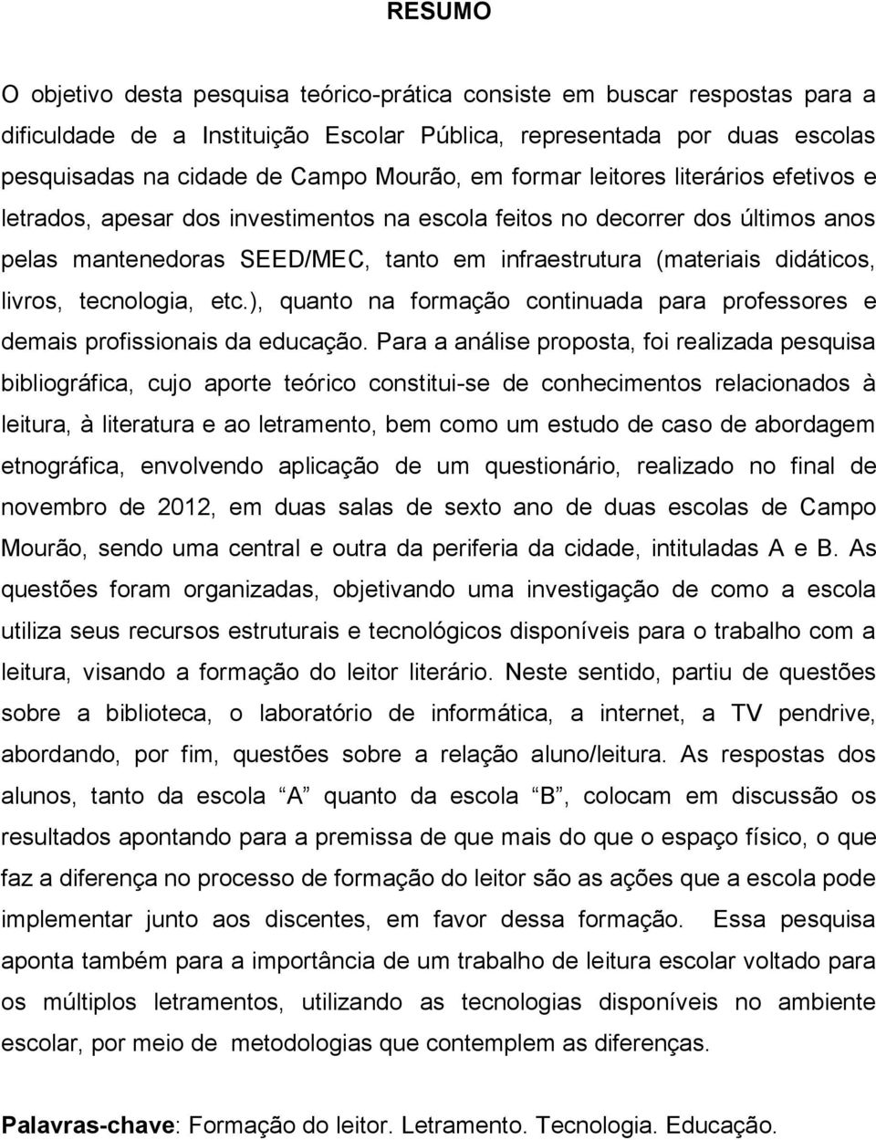 didáticos, livros, tecnologia, etc.), quanto na formação continuada para professores e demais profissionais da educação.