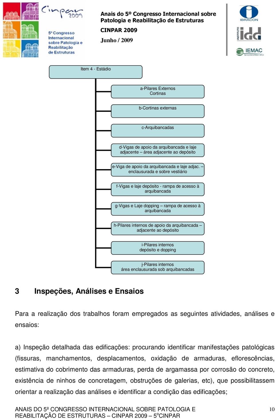 enclausurada e sobre vestiário f-vigas e laje depósito - rampa de acesso à arquibancada g-vigas e Laje dopping rampa de acesso à arquibancada h-pilares internos de apoio da arquibancada adjacente ao