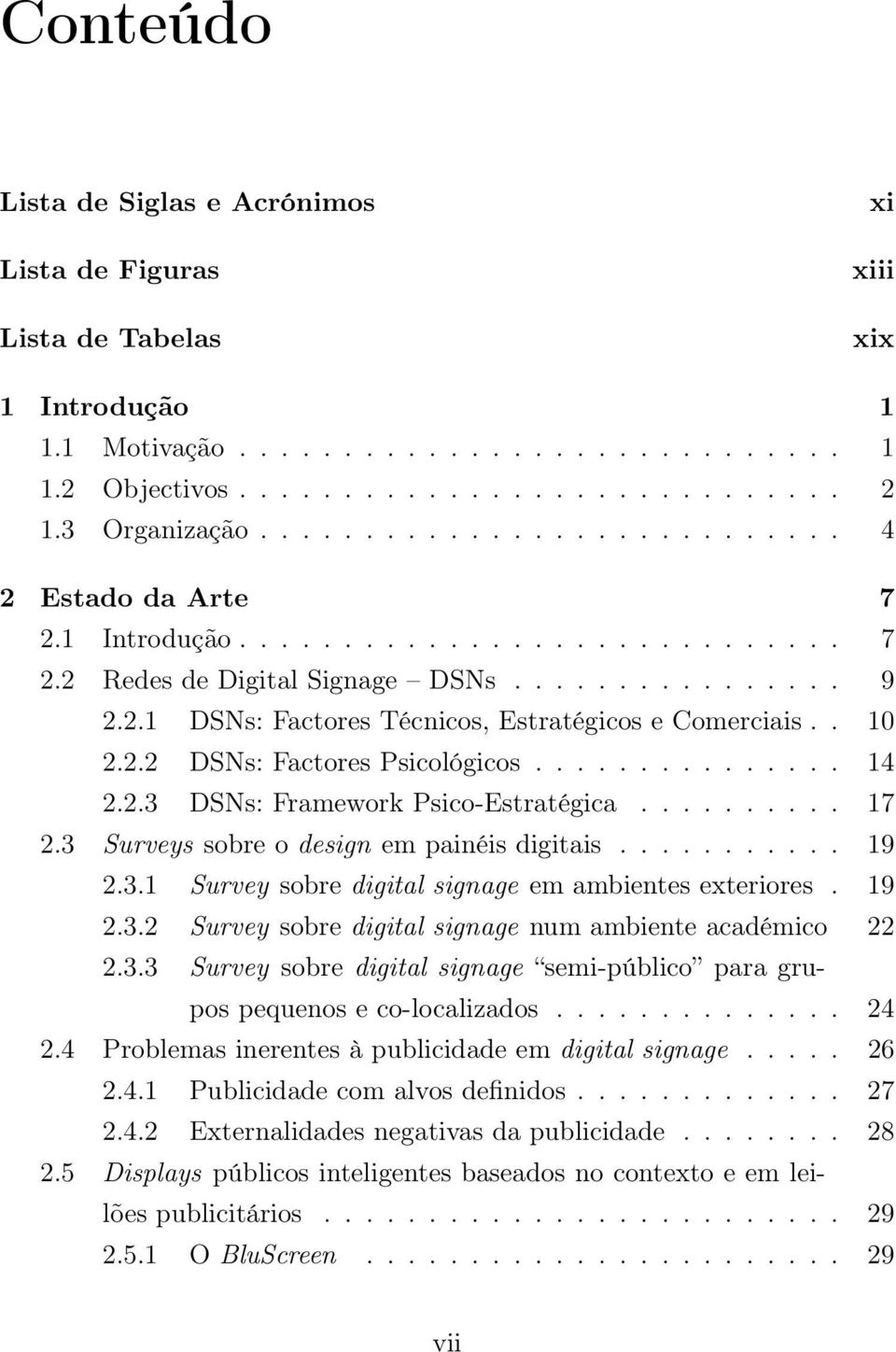 . 10 2.2.2 DSNs: Factores Psicológicos............... 14 2.2.3 DSNs: Framework Psico-Estratégica.......... 17 2.3 Surveys sobre o design em painéis digitais........... 19 2.3.1 Survey sobre digital signage em ambientes exteriores.