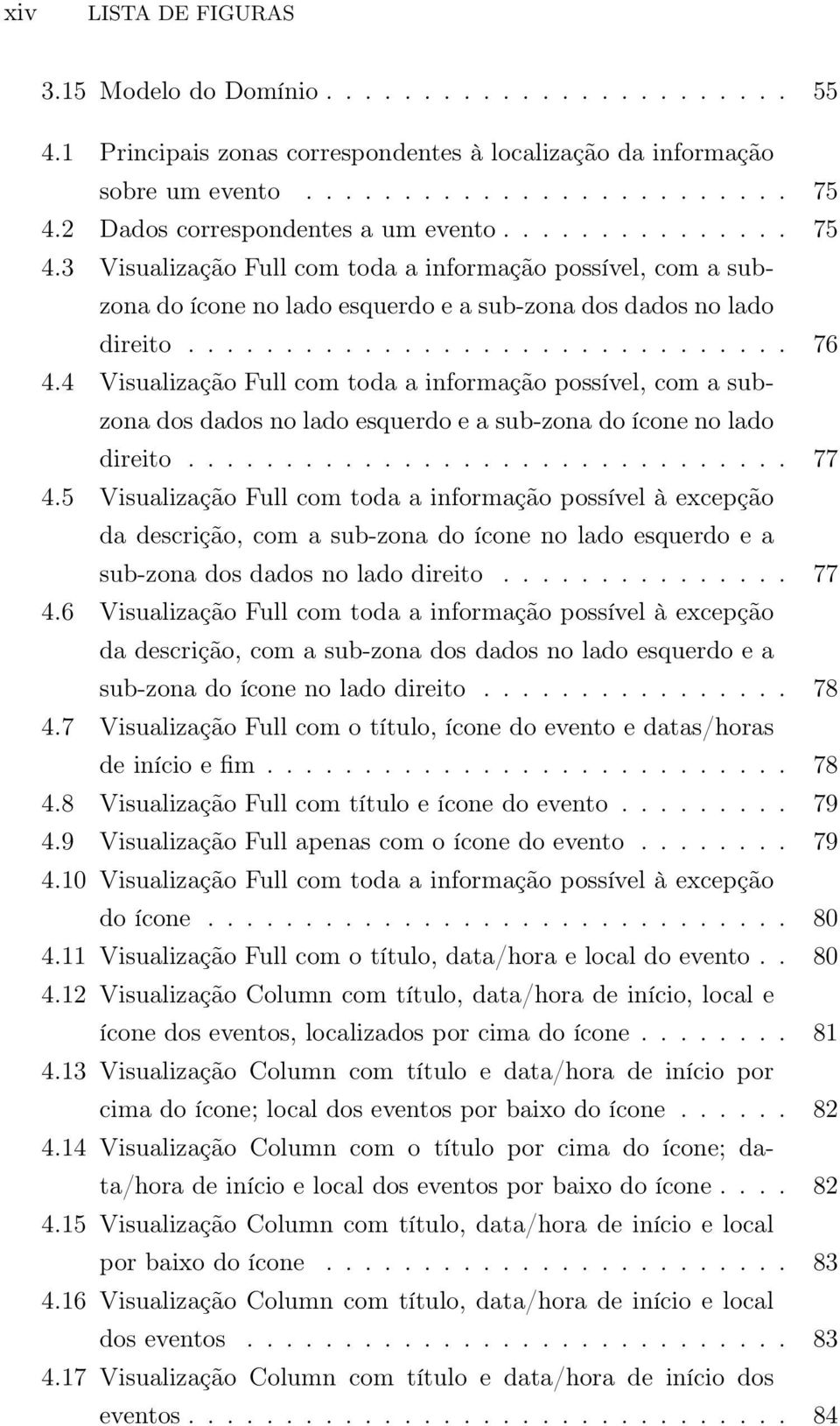 4 Visualização Full com toda a informação possível, com a subzona dos dados no lado esquerdo e a sub-zona do ícone no lado direito............................... 77 4.