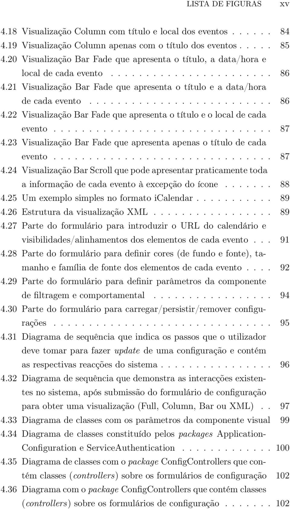 .............................. 87 4.23 Visualização Bar Fade que apresenta apenas o título de cada evento............................... 87 4.24 Visualização Bar Scroll que pode apresentar praticamente toda a informação de cada evento à excepção do ícone.