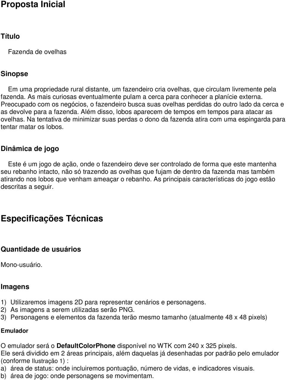 Além disso, lobos aparecem de tempos em tempos para atacar as ovelhas. Na tentativa de minimizar suas perdas o dono da fazenda atira com uma espingarda para tentar matar os lobos.