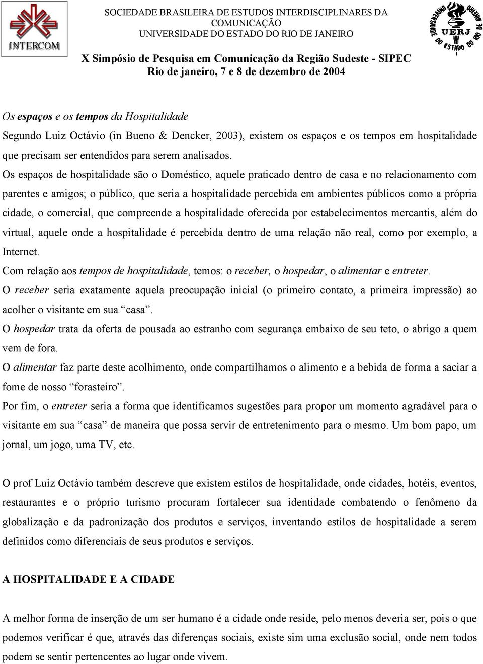 própria cidade, o comercial, que compreende a hospitalidade oferecida por estabelecimentos mercantis, além do virtual, aquele onde a hospitalidade é percebida dentro de uma relação não real, como por