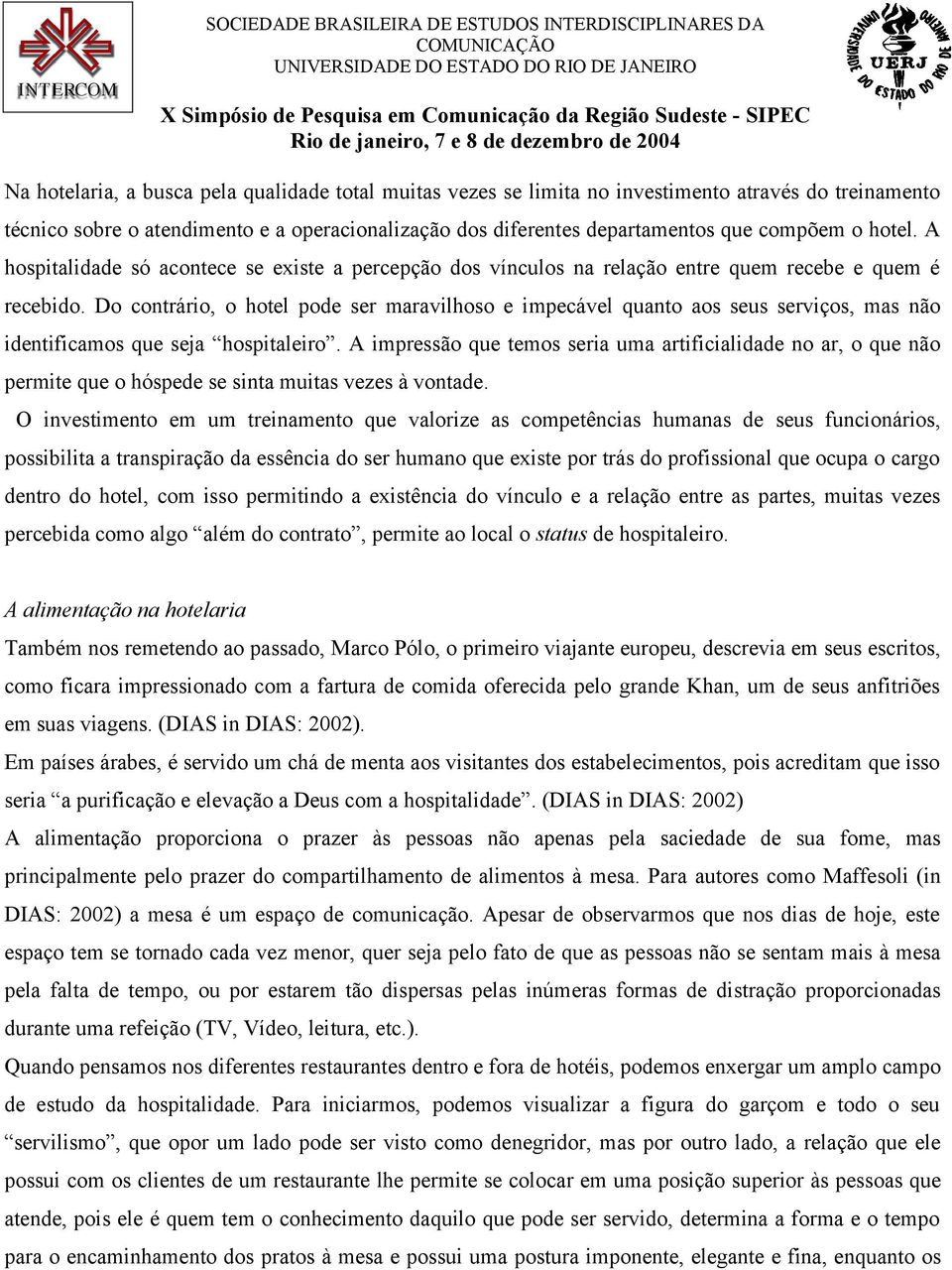 Do contrário, o hotel pode ser maravilhoso e impecável quanto aos seus serviços, mas não identificamos que seja hospitaleiro.