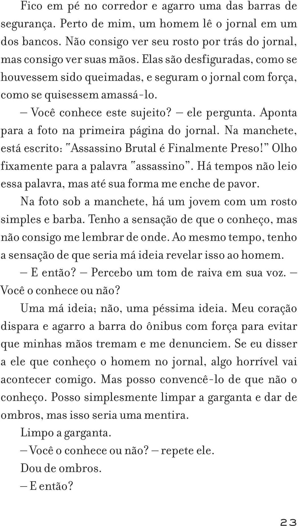 Aponta para a foto na primeira página do jornal. Na manchete, está escrito: Assassino Brutal é Finalmente Preso! Olho fixamente para a palavra assassino.