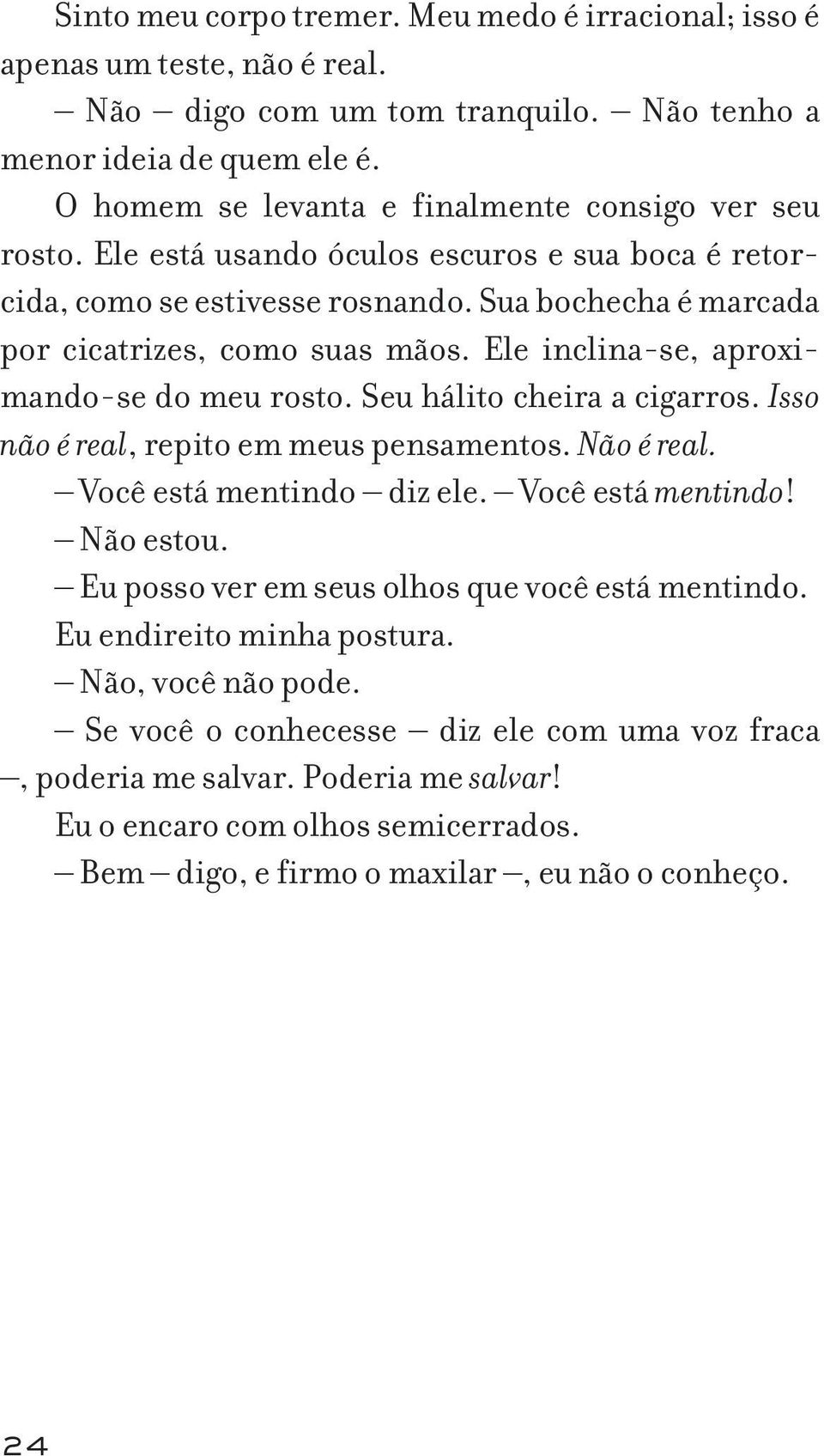 Ele inclina-se, aproximando-se do meu rosto. Seu hálito cheira a cigarros. Isso não é real, repito em meus pensamentos. Não é real. Você está mentindo diz ele. Você está mentindo! Não estou.