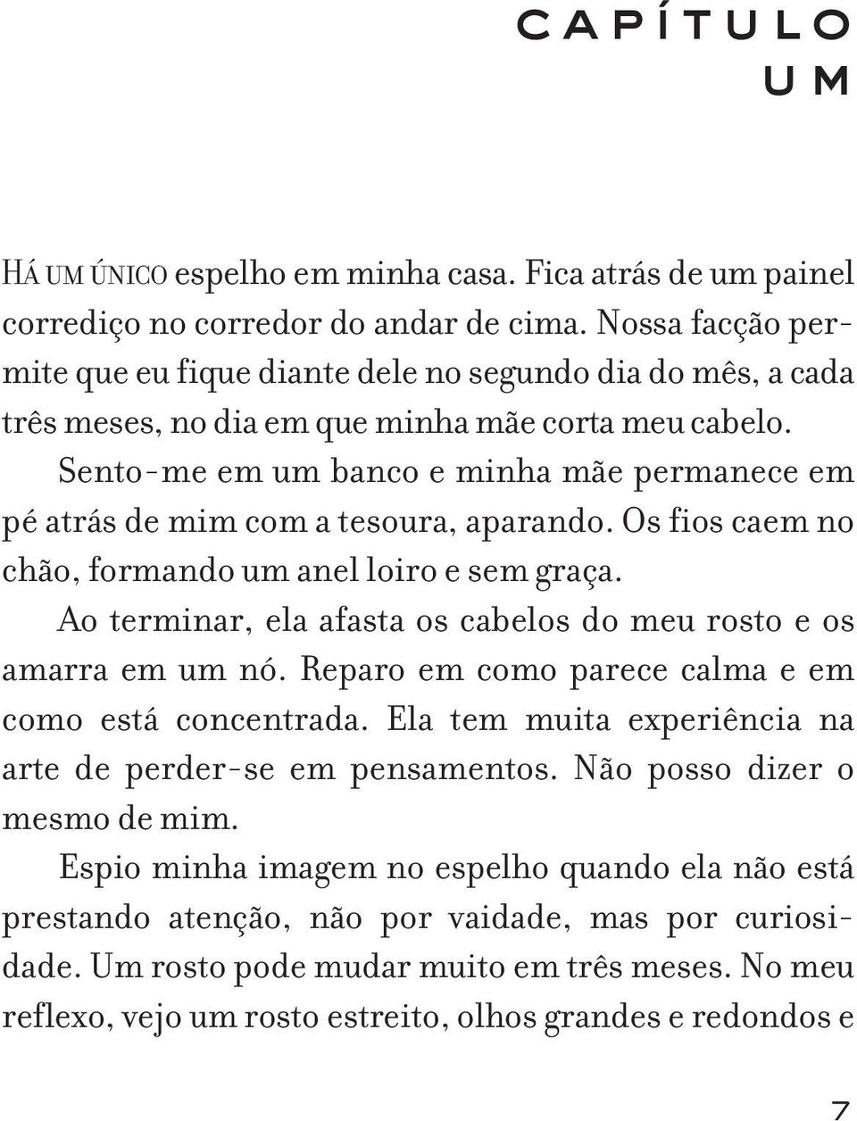 Sento-me em um banco e minha mãe permanece em pé atrás de mim com a tesoura, aparando. Os fios caem no chão, formando um anel loiro e sem graça.