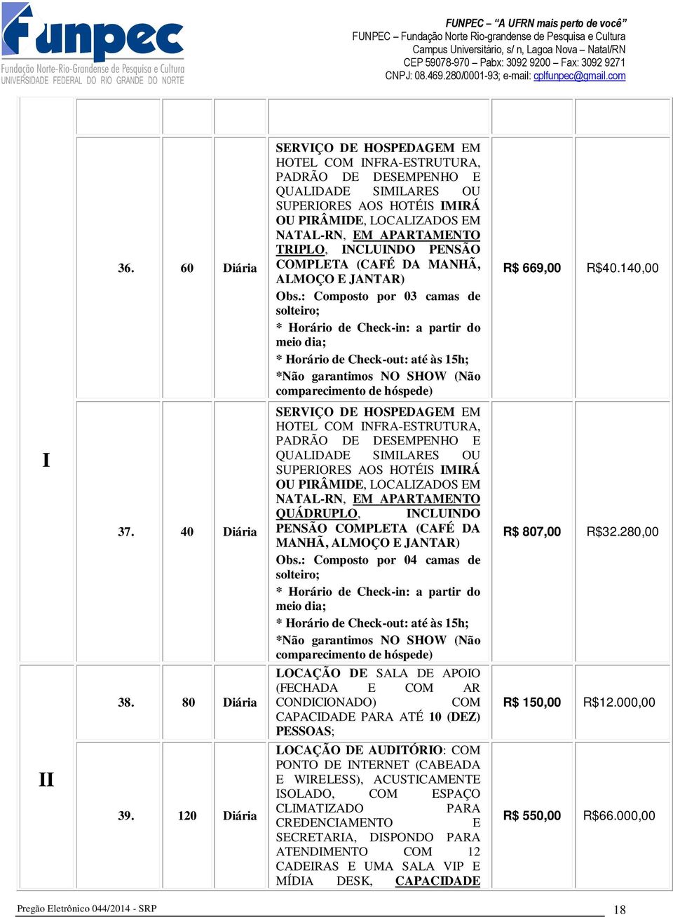 : Composto por 04 camas de solteiro; comparecimento de hóspede) LOCAÇÃO DE SALA DE APOIO (FECHADA E COM AR CONDICIONADO) COM CAPACIDADE PARA ATÉ 10 (DEZ) PESSOAS; LOCAÇÃO DE AUDITÓRIO: COM PONTO DE