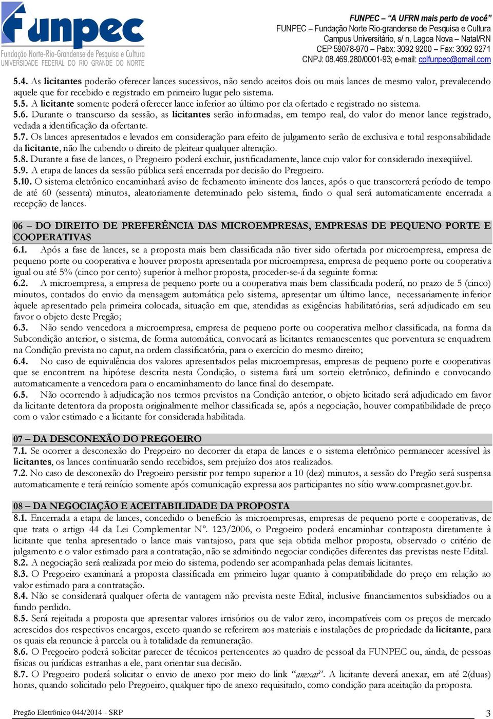 Os lances apresentados e levados em consideração para efeito de julgamento serão de exclusiva e total responsabilidade da licitante, não lhe cabendo o direito de pleitear qualquer alteração. 5.8.