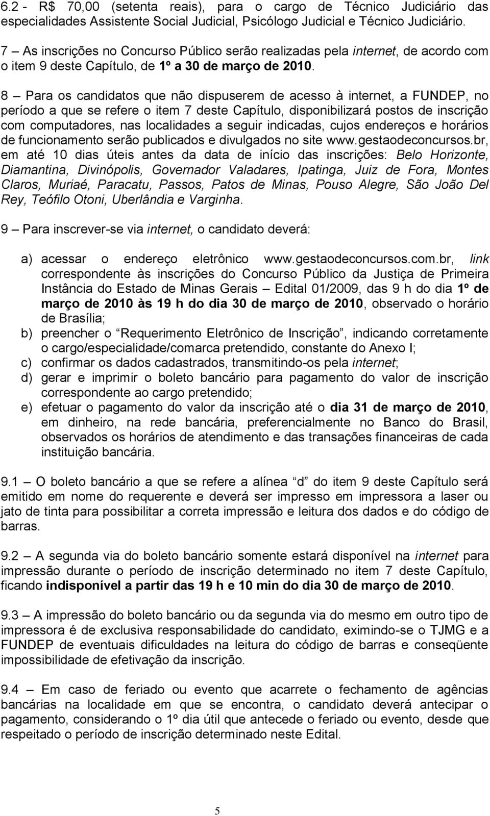 8 Para os candidatos que não dispuserem de acesso à internet, a FUNDEP, no período a que se refere o item 7 deste Capítulo, disponibilizará postos de inscrição com computadores, nas localidades a