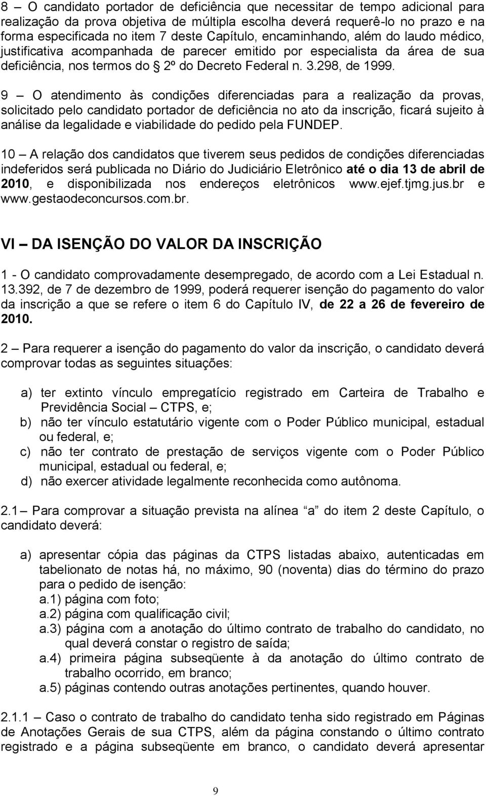 9 O atendimento às condições diferenciadas para a realização da provas, solicitado pelo candidato portador de deficiência no ato da inscrição, ficará sujeito à análise da legalidade e viabilidade do