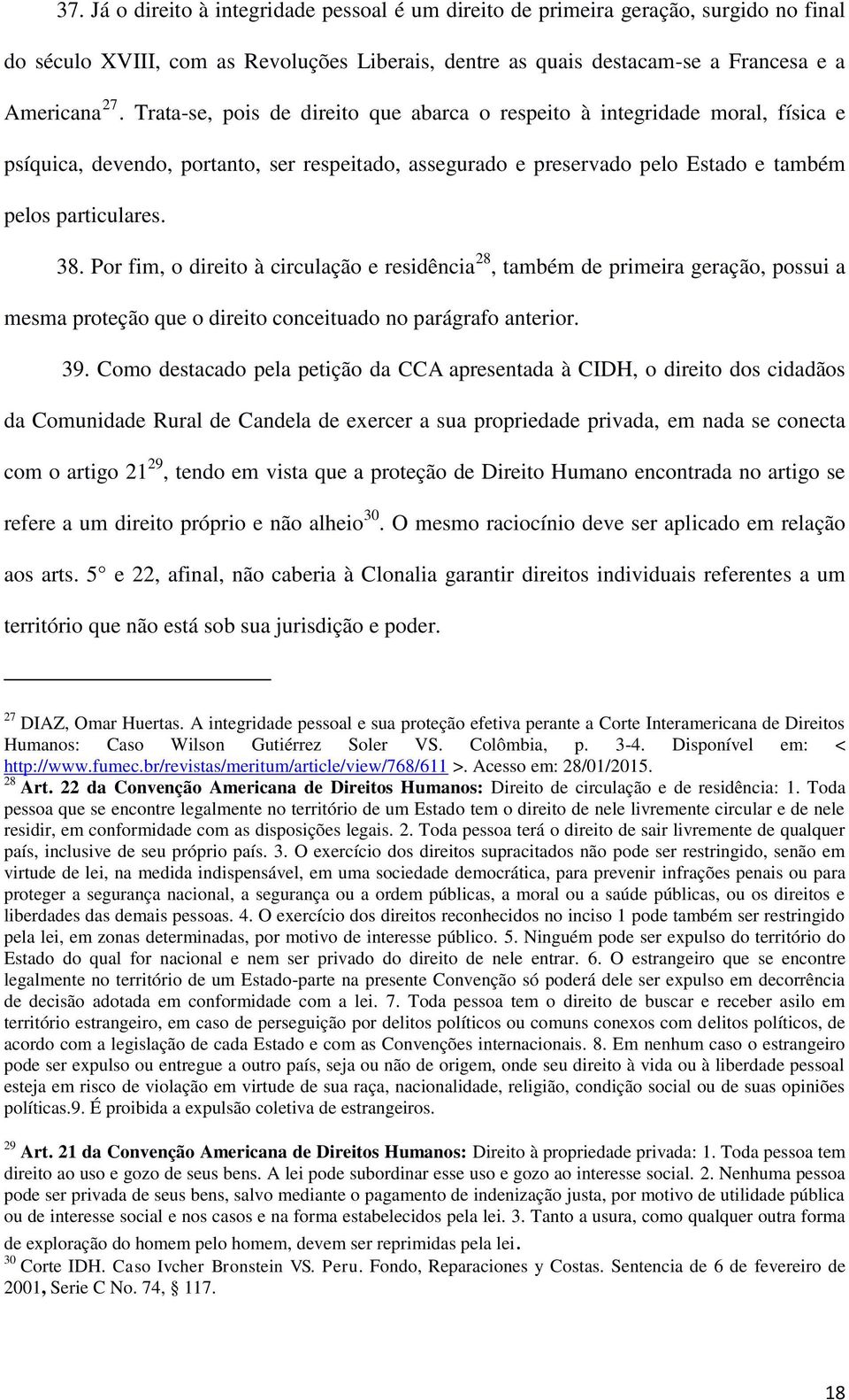 Por fim, o direito à circulação e residência 28, também de primeira geração, possui a mesma proteção que o direito conceituado no parágrafo anterior. 39.