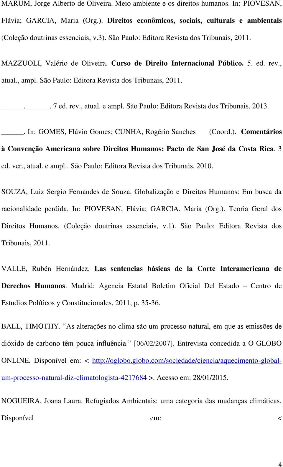 Curso de Direito Internacional Público. 5. ed. rev., atual., ampl. São Paulo: Editora Revista dos Tribunais, 2011... 7 ed. rev., atual. e ampl. São Paulo: Editora Revista dos Tribunais, 2013.