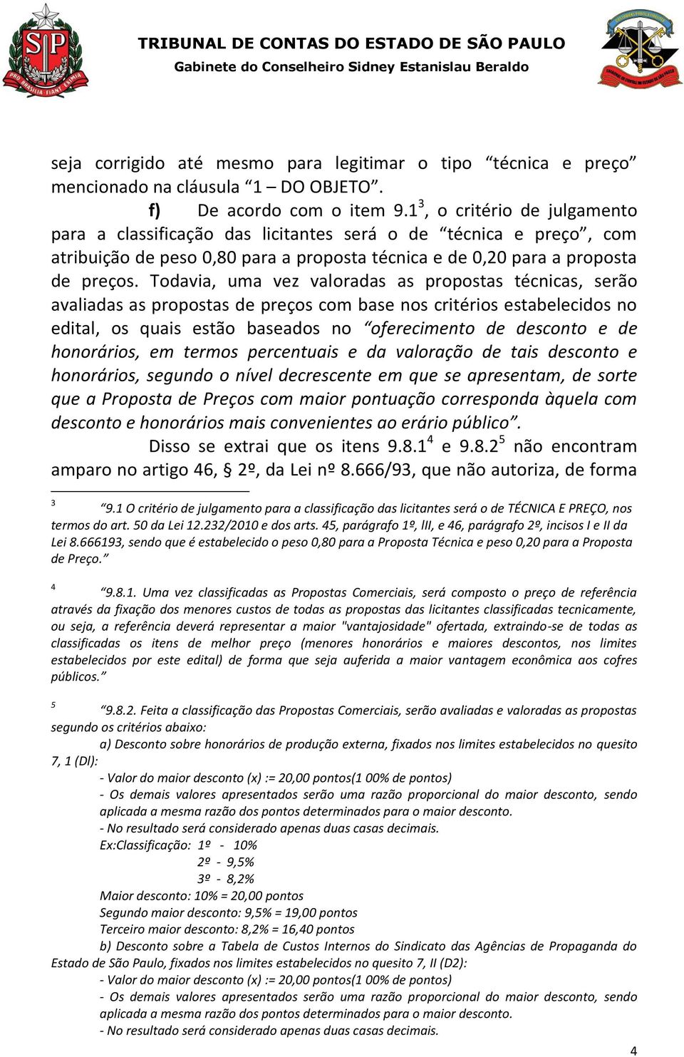 Todavia, uma vez valoradas as propostas técnicas, serão avaliadas as propostas de preços com base nos critérios estabelecidos no edital, os quais estão baseados no oferecimento de desconto e de