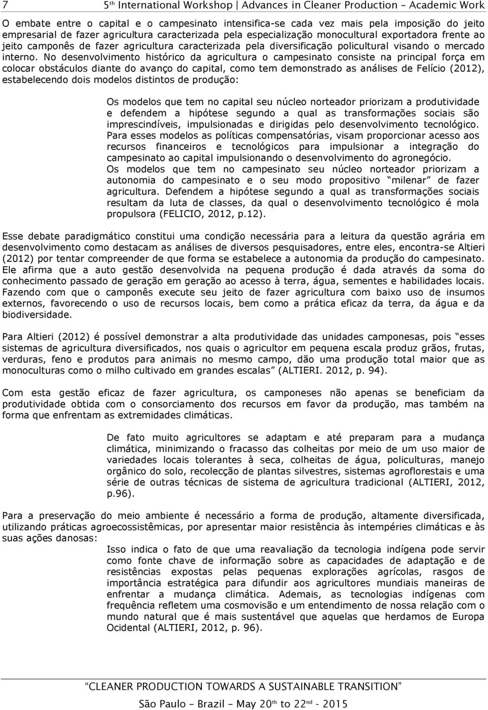 No desenvolvimento histórico da agricultura o campesinato consiste na principal força em colocar obstáculos diante do avanço do capital, como tem demonstrado as análises de Felício (2012),