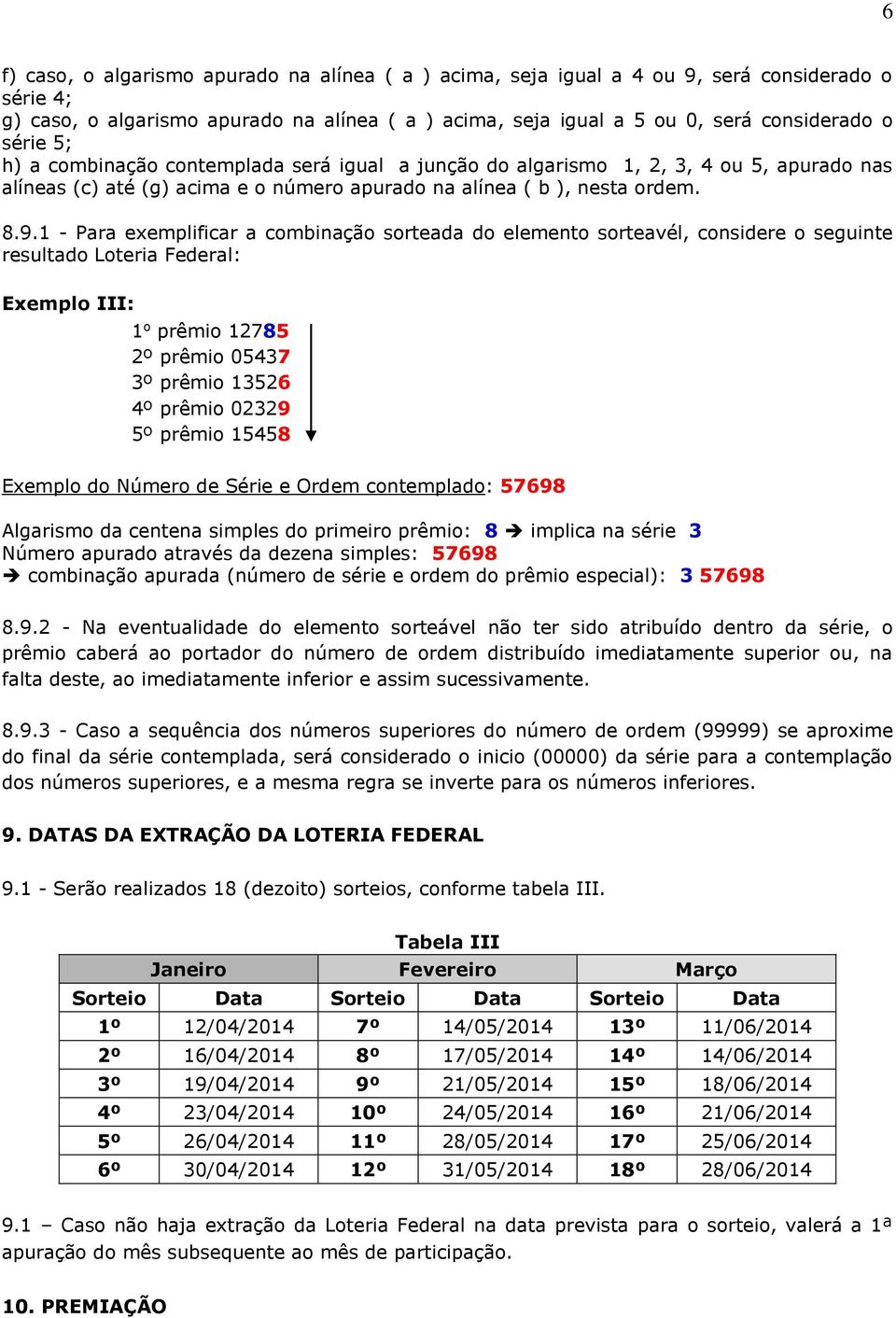 1 - Para exemplificar a combinação sorteada do elemento sorteavél, considere o seguinte resultado Loteria Federal: Exemplo III: 1 o prêmio 12785 2º prêmio 05437 3º prêmio 13526 4º prêmio 02329 5º