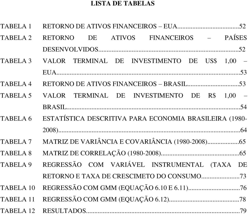 ..54 TABELA 6 ESTATÍSTICA DESCRITIVA PARA ECONOMIA BRASILEIRA (1980-2008)...64 TABELA 7 MATRIZ DE VARIÂNCIA E COVARIÂNCIA (1980-2008)...65 TABELA 8 MATRIZ DE CORRELAÇÃO (1980-2008).