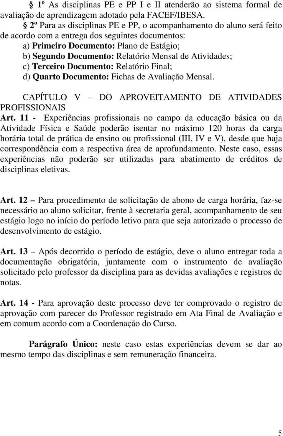 de Atividades; c) Terceiro Documento: Relatório Final; d) Quarto Documento: Fichas de Avaliação Mensal. CAPÍTULO V DO APROVEITAMENTO DE ATIVIDADES PROFISSIONAIS Art.