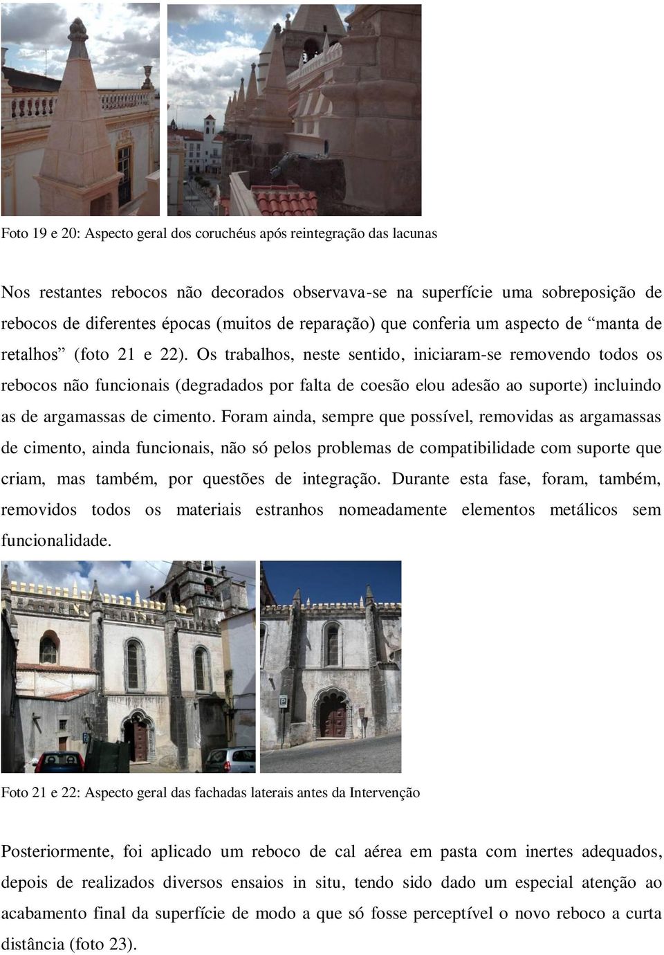 Os trabalhos, neste sentido, iniciaram-se removendo todos os rebocos não funcionais (degradados por falta de coesão e ou adesão ao suporte) incluindo as de argamassas de cimento.