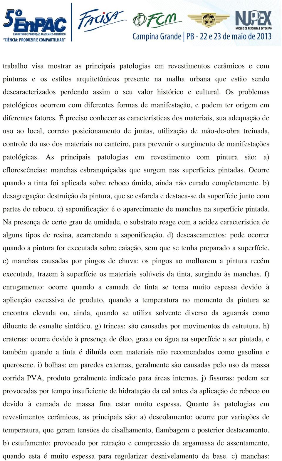 É preciso conhecer as características dos materiais, sua adequação de uso ao local, correto posicionamento de juntas, utilização de mão-de-obra treinada, controle do uso dos materiais no canteiro,