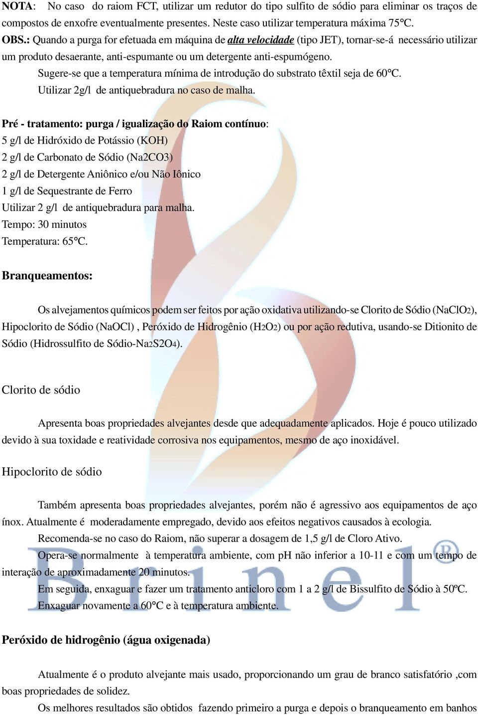 Sugere-se que a temperatura mínima de introdução do substrato têxtil seja de 60 C. Utilizar 2g/l de antiquebradura no caso de malha.