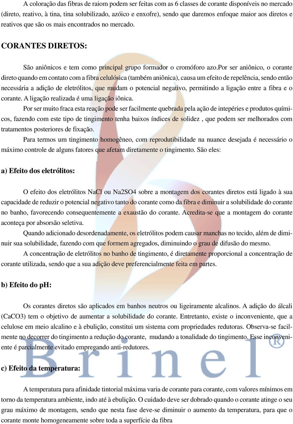 por ser aniônico, o corante direto quando em contato com a fibra celulósica (também aniônica), causa um efeito de repelência, sendo então necessária a adição de eletrólitos, que mudam o potencial