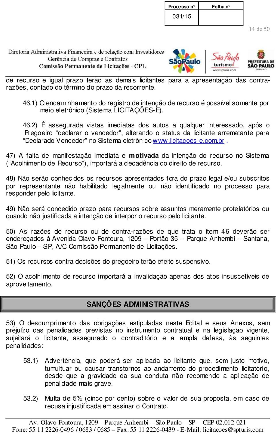 2) É assegurada vistas imediatas dos autos a qualquer interessado, após o Pregoeiro declarar o vencedor, alterando o status da licitante arrematante para Declarado Vencedor no Sistema eletrônico www.