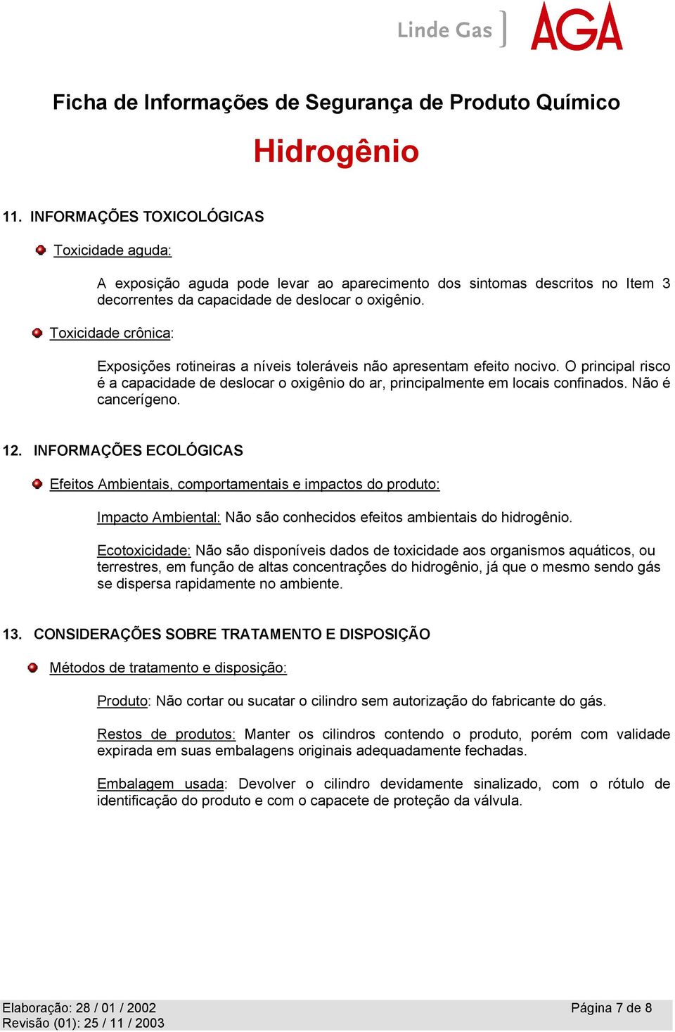 Não é cancerígeno. 12. INFORMAÇÕES ECOLÓGICAS Efeitos Ambientais, comportamentais e impactos do produto: Impacto Ambiental: Não são conhecidos efeitos ambientais do hidrogênio.