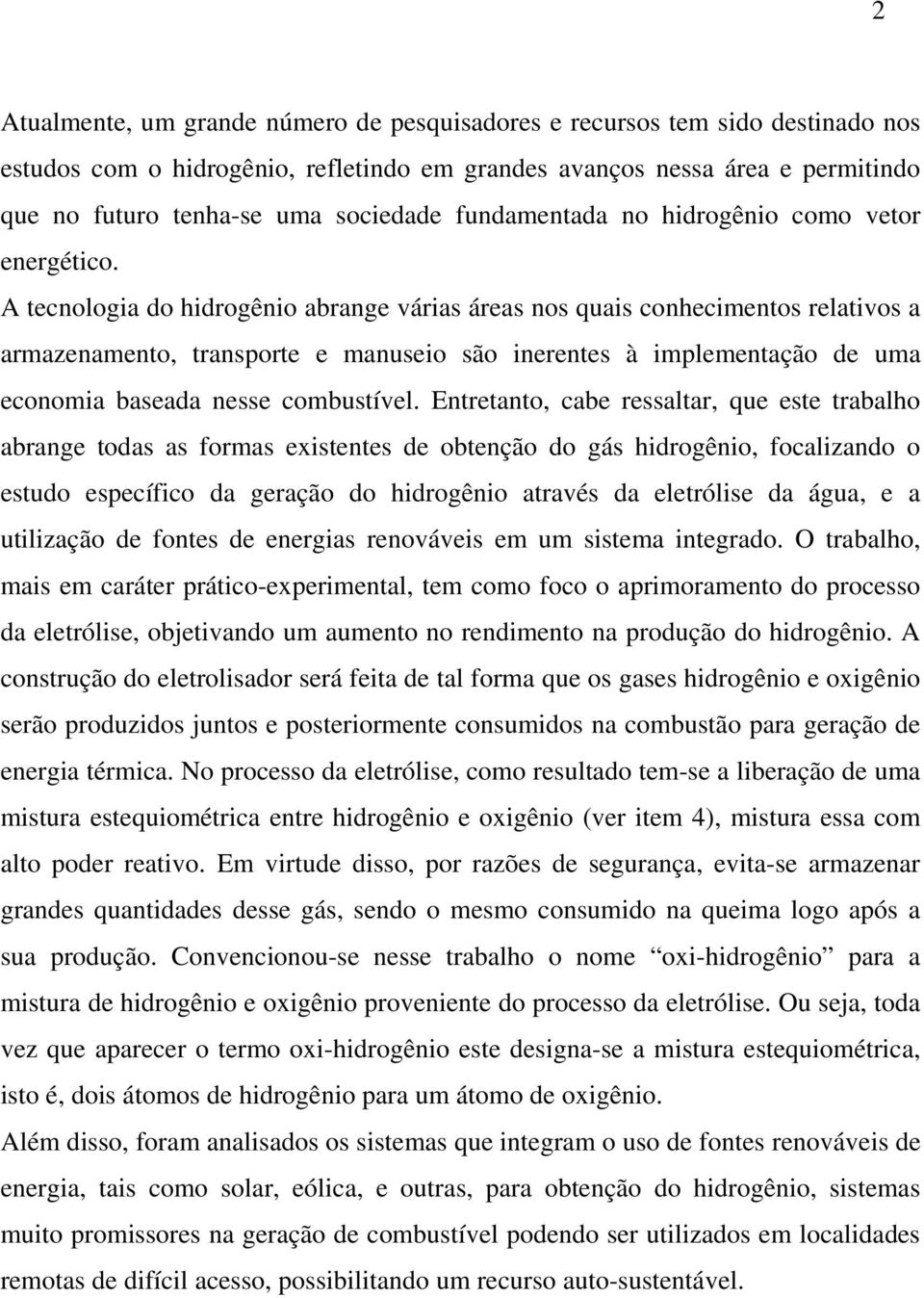 A tecnologia do hidrogênio abrange várias áreas nos quais conhecimentos relativos a armazenamento, transporte e manuseio são inerentes à implementação de uma economia baseada nesse combustível.