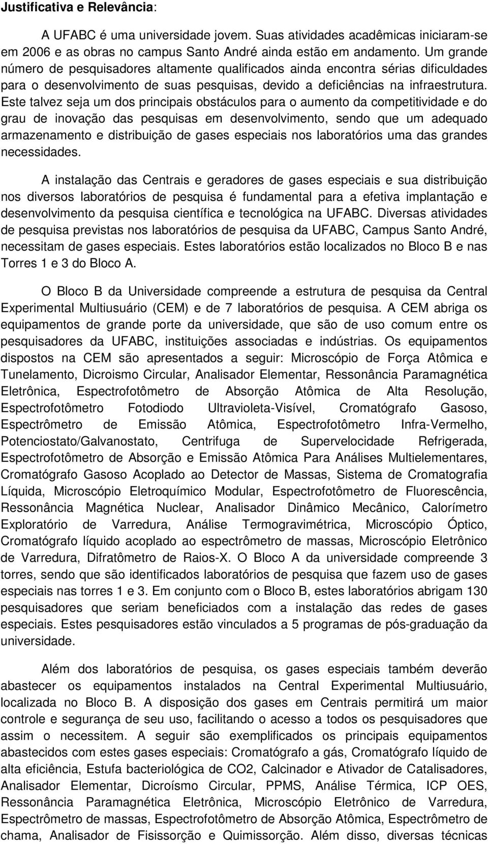 Este talvez seja um dos principais obstáculos para o aumento da competitividade e do grau de inovação das pesquisas em desenvolvimento, sendo que um adequado armazenamento e distribuição de gases uma