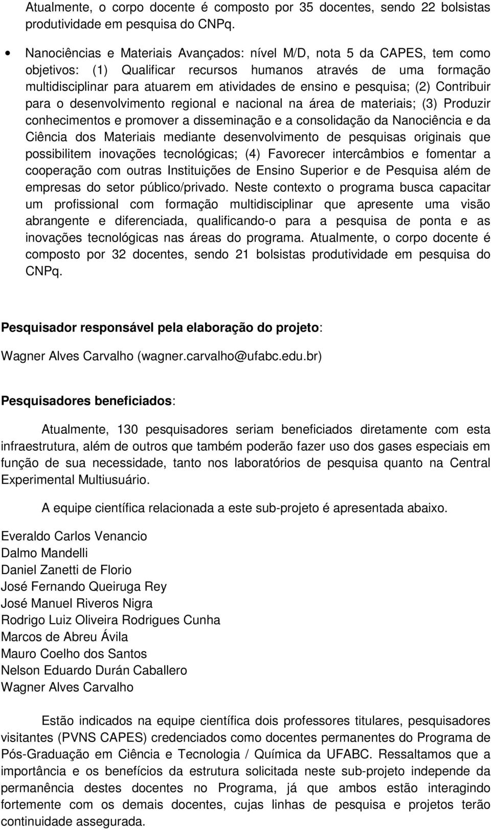 pesquisa; (2) Contribuir para o desenvolvimento regional e nacional na área de materiais; (3) Produzir conhecimentos e promover a disseminação e a consolidação da Nanociência e da Ciência dos