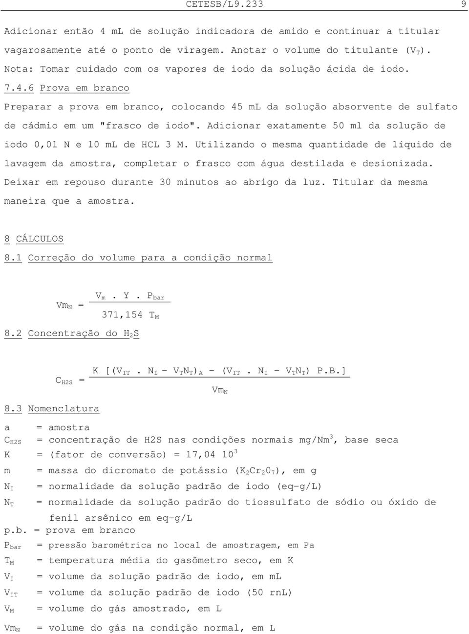 6 Prova em branco Preparar a prova em branco, colocando 45 ml da solução absorvente de sulfato de cádmio em um "frasco de iodo".